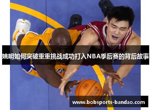 姚明如何突破重重挑战成功打入NBA季后赛的背后故事