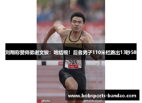 刘翔称赞师弟谢文骏:哈结棍!后者男子110米栏跑出13秒58