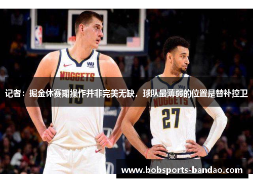 记者:掘金休赛期操作并非完美无缺,球队最薄弱的位置是替补控卫